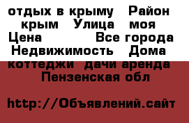 отдых в крыму › Район ­ крым › Улица ­ моя › Цена ­ 1 200 - Все города Недвижимость » Дома, коттеджи, дачи аренда   . Пензенская обл.